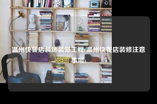 溫州快餐店裝飾裝修工程(溫州快餐店裝修注意事項)