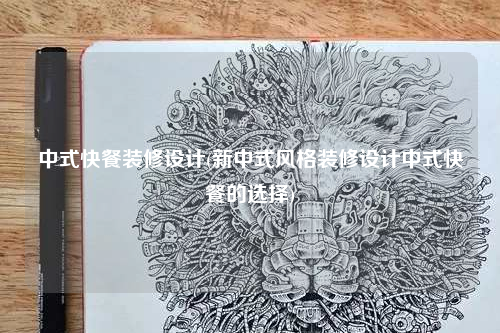 中式快餐裝修設(shè)計(jì)(新中式風(fēng)格裝修設(shè)計(jì)中式快餐的選擇)