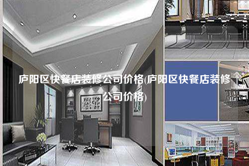 廬陽(yáng)區(qū)快餐店裝修公司價(jià)格(廬陽(yáng)區(qū)快餐店裝修公司價(jià)格)