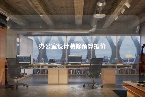 辦公室設(shè)計(jì)裝修預(yù)算報(bào)價(jià)