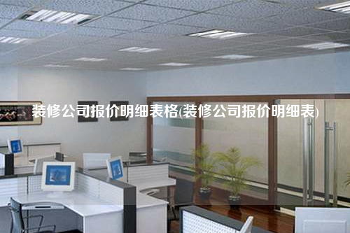 裝修公司報(bào)價(jià)明細(xì)表格(裝修公司報(bào)價(jià)明細(xì)表)
