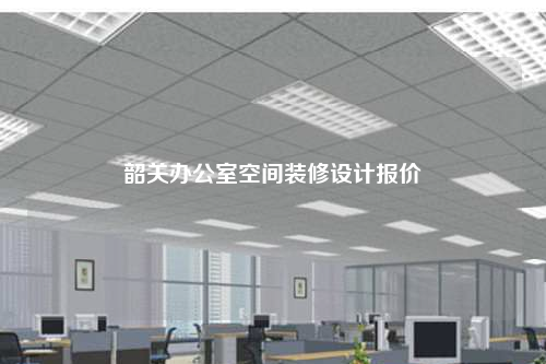 韶關(guān)辦公室空間裝修設(shè)計報價