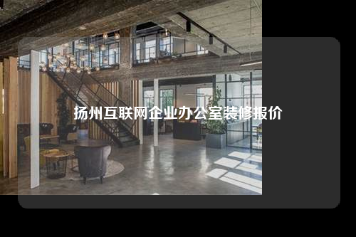 揚(yáng)州互聯(lián)網(wǎng)企業(yè)辦公室裝修報(bào)價