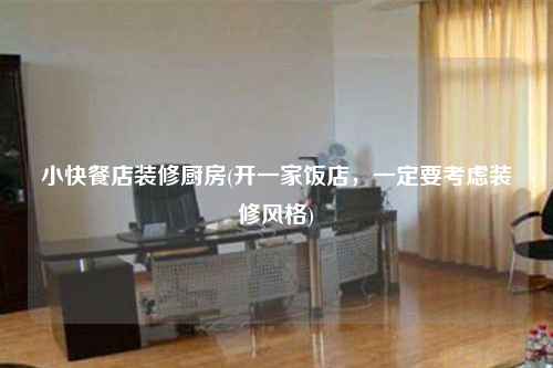 小快餐店裝修廚房(開一家飯店,一定要考慮裝修風(fēng)格)