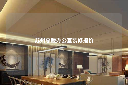 蘇州總裁辦公室裝修報(bào)價(jià)