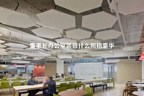 董事長(zhǎng)辦公室裝修什么風(fēng)格豪華