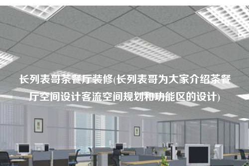 長列表哥茶餐廳裝修(長列表哥為大家介紹茶餐廳空間設計客流空間規(guī)劃和功能區(qū)的設計)