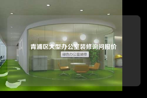 青浦區(qū)大型辦公室裝修詢問報價