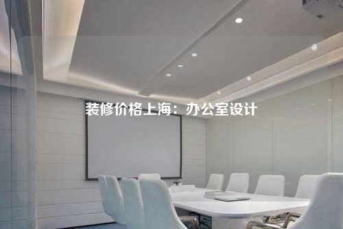 裝修價格上海:辦公室設(shè)計(jì)