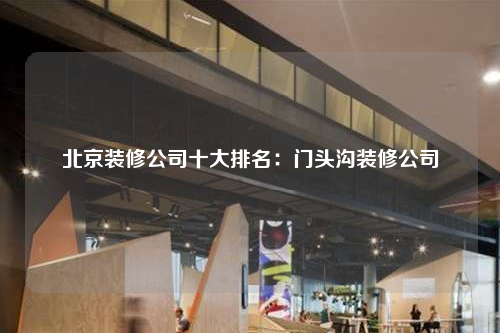 北京裝修公司十大排名:門頭溝裝修公司