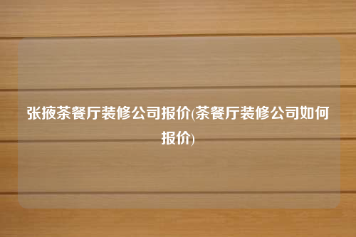 張掖茶餐廳裝修公司報價(茶餐廳裝修公司如何報價)