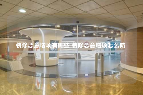 裝修惡意增項(xiàng)有哪些 裝修惡意增項(xiàng)怎么防