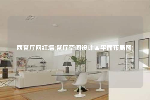 西餐廳網(wǎng)紅墻(餐廳空間設(shè)計(jì)▲平面布局圖)