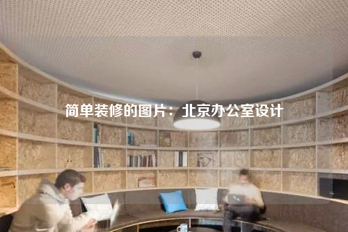 簡單裝修的圖片:北京辦公室設(shè)計(jì)
