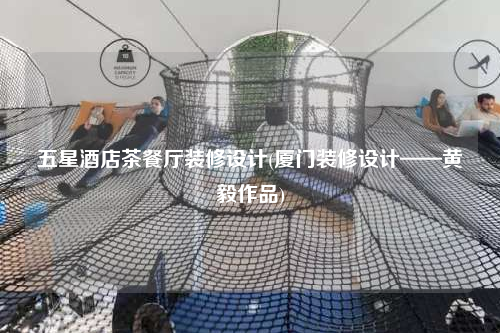 五星酒店茶餐廳裝修設(shè)計(廈門裝修設(shè)計——黃毅作品)