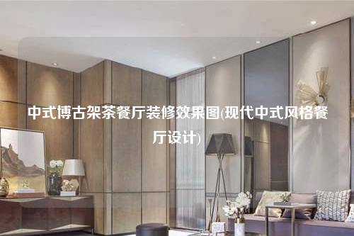 中式博古架茶餐廳裝修效果圖(現(xiàn)代中式風(fēng)格餐廳設(shè)計)