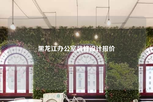 黑龍江辦公室裝修設(shè)計(jì)報(bào)價(jià)