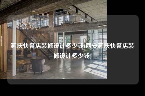 延慶快餐店裝修設(shè)計(jì)多少錢(西安延慶快餐店裝修設(shè)計(jì)多少錢)