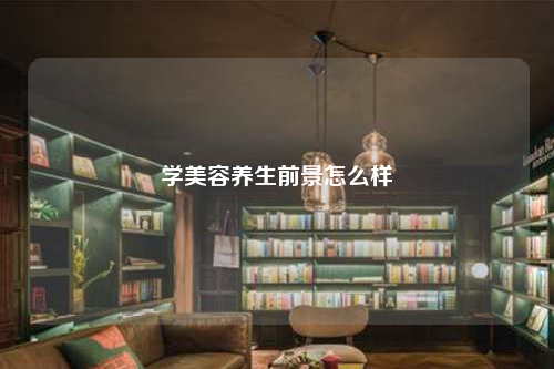 學(xué)美容養(yǎng)生前景怎么樣