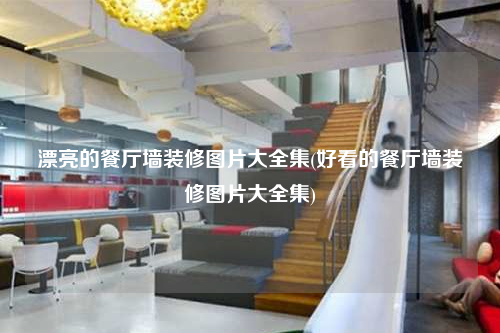 漂亮的餐廳墻裝修圖片大全集(好看的餐廳墻裝修圖片大全集)