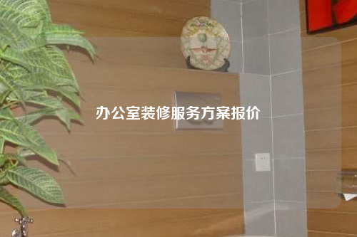 辦公室裝修服務(wù)方案報(bào)價(jià)