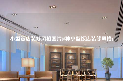 小型飯店裝修風(fēng)格圖片(6種小型飯店裝修風(fēng)格)