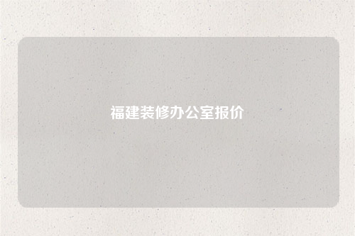 福建裝修辦公室報(bào)價(jià)