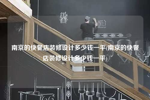南京的快餐店裝修設計多少錢一平(南京的快餐店裝修設計多少錢一平)
