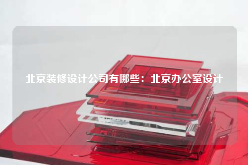 北京裝修設(shè)計(jì)公司有哪些:北京辦公室設(shè)計(jì)