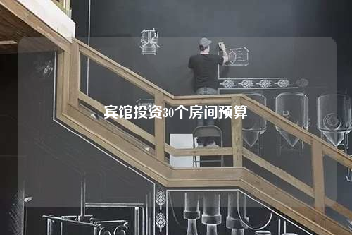 賓館投資30個(gè)房間預(yù)算