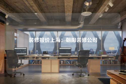 裝修報價上海:朝陽裝修公司