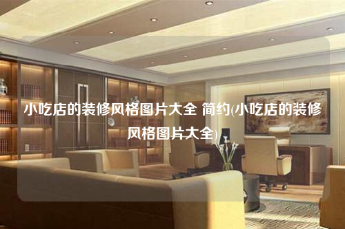 小吃店的裝修風格圖片大全 簡約(小吃店的裝修風格圖片大全)