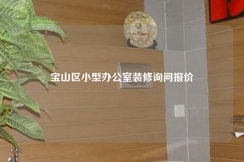 寶山區(qū)小型辦公室裝修詢問(wèn)報(bào)價(jià)