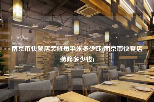 南京市快餐店裝修每平米多少錢(qián)(南京市快餐店裝修多少錢(qián))