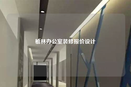 榆林辦公室裝修報(bào)價(jià)設(shè)計(jì)