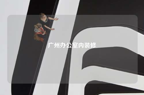 廣州辦公室內(nèi)裝修