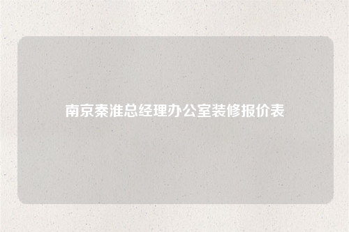 南京秦淮總經(jīng)理辦公室裝修報(bào)價(jià)表