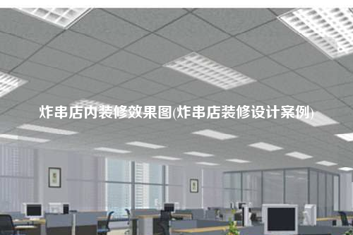 炸串店內(nèi)裝修效果圖(炸串店裝修設(shè)計(jì)案例)