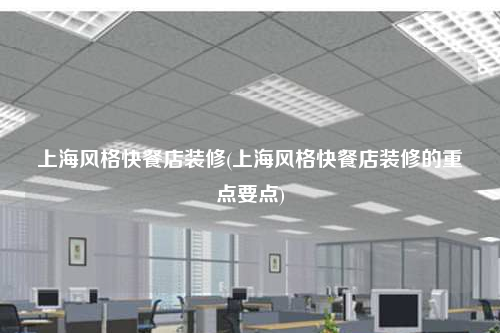 上海風(fēng)格快餐店裝修(上海風(fēng)格快餐店裝修的重點要點)