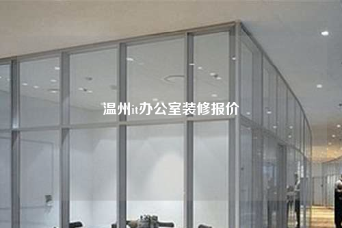 溫州it辦公室裝修報(bào)價(jià)