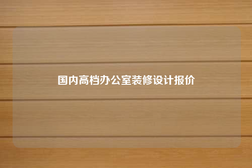 國內(nèi)高檔辦公室裝修設(shè)計(jì)報(bào)價(jià)