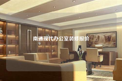 南通現(xiàn)代辦公室裝修報價