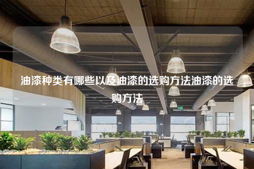 油漆種類有哪些以及油漆的選購(gòu)方法油漆的選購(gòu)方法