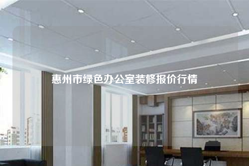 惠州市綠色辦公室裝修報(bào)價(jià)行情