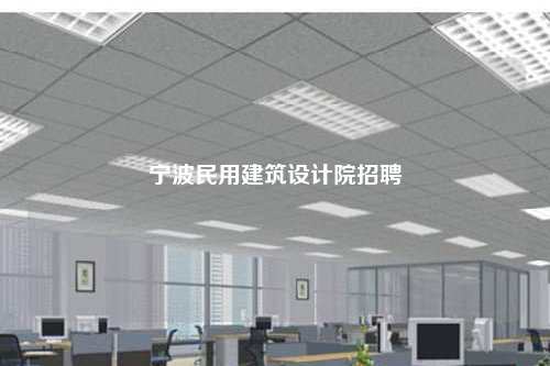 寧波民用建筑設(shè)計(jì)院招聘