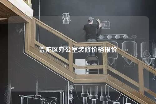 普陀區(qū)辦公室裝修價格報價