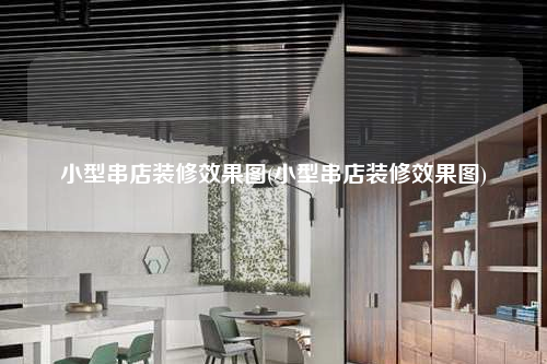 小型串店裝修效果圖(小型串店裝修效果圖)