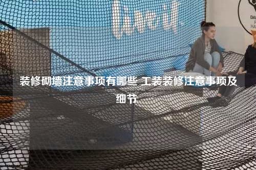 裝修砌墻注意事項有哪些 工裝裝修注意事項及細(xì)節(jié)