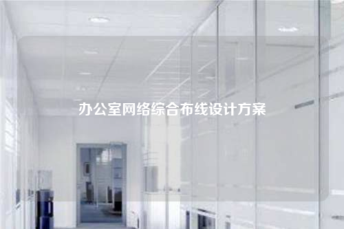 辦公室網(wǎng)絡綜合布線設計方案