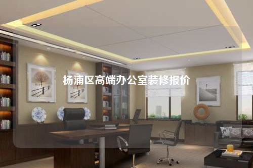 楊浦區(qū)高端辦公室裝修報價